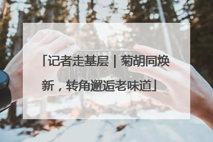 记者走基层｜菊胡同焕新，转角邂逅老味道