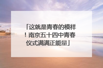 这就是青春的模样！南京五十四中青春仪式满满正能量