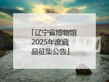 辽宁省博物馆2025年度藏品征集公告