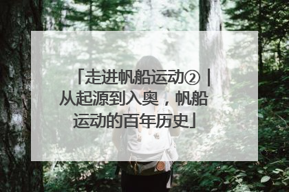 走进帆船运动②｜从起源到入奥，帆船运动的百年历史