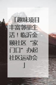 趣味项目丰富邻里生活！临沂金颐社区“家门口”办起社区运动会