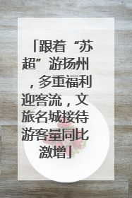 跟着“苏超”游扬州，多重福利迎客流，文旅名城接待游客量同比激增