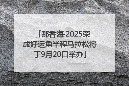 那香海·2025荣成好运角半程马拉松将于9月20日举办