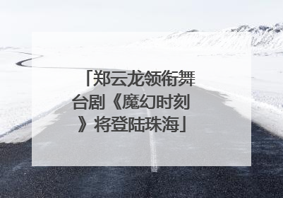 郑云龙领衔舞台剧《魔幻时刻》将登陆珠海