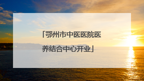 鄂州市中医医院医养结合中心开业