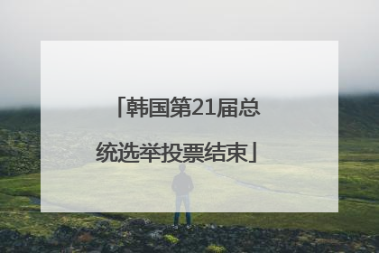 韩国第21届总统选举投票结束