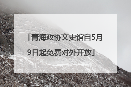 青海政协文史馆自5月9日起免费对外开放