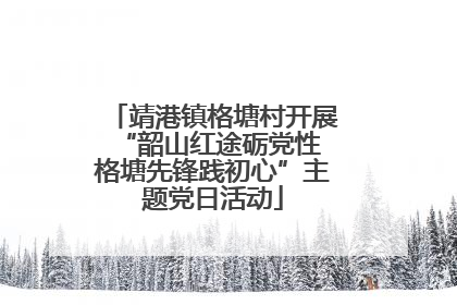 靖港镇格塘村开展“韶山红途砺党性 格塘先锋践初心”主题党日活动
