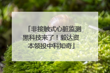 非接触式心脏监测黑科技来了！毅达资本领投中科知奇