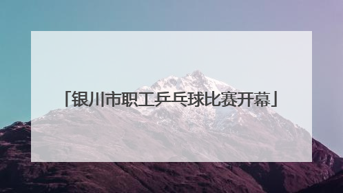 银川市职工乒乓球比赛开幕