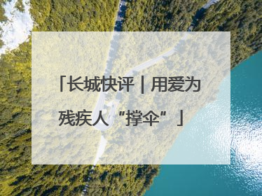 长城快评｜用爱为残疾人“撑伞”