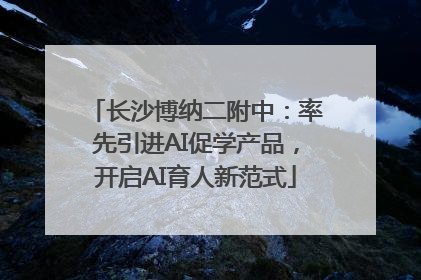长沙博纳二附中：率先引进AI促学产品，开启AI育人新范式