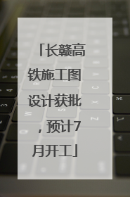 长赣高铁施工图设计获批，预计7月开工