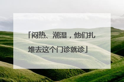 闷热、潮湿，他们扎堆去这个门诊就诊