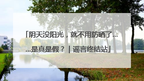 阴天没阳光，就不用防晒了……是真是假？｜谣言终结站