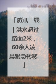 防汛一线｜洪水超过路面2米，60余人凌晨紧急转移