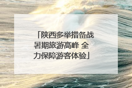 陕西多举措备战暑期旅游高峰 全力保障游客体验