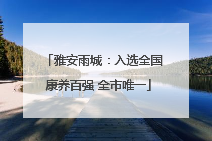 雅安雨城：入选全国康养百强 全市唯一