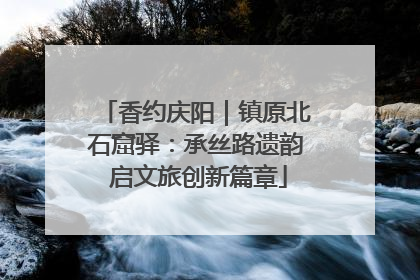香约庆阳｜镇原北石窟驿：承丝路遗韵 启文旅创新篇章