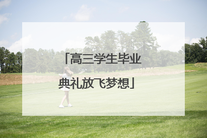 高三学生毕业典礼放飞梦想