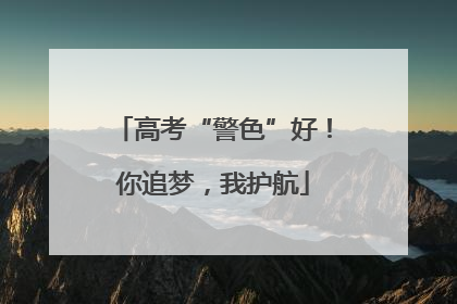 高考“警色”好！你追梦，我护航