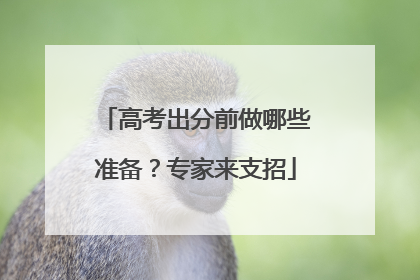 高考出分前做哪些准备？专家来支招
