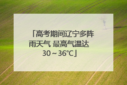 高考期间辽宁多阵雨天气 最高气温达30～36℃