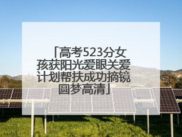 高考523分女孩获阳光爱眼关爱计划帮扶成功摘镜圆梦高清