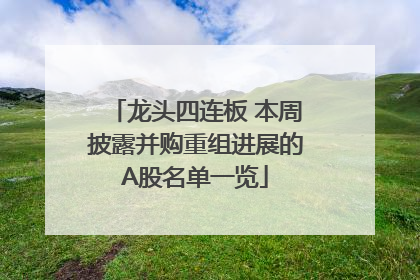龙头四连板 本周披露并购重组进展的A股名单一览