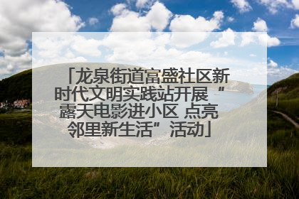 龙泉街道富盛社区新时代文明实践站开展“露天电影进小区 点亮邻里新生活”活动