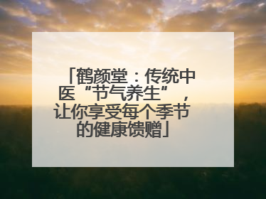 鹤颜堂：传统中医“节气养生”，让你享受每个季节的健康馈赠
