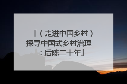 （走进中国乡村）探寻中国式乡村治理：后陈二十年