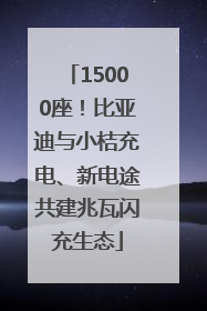 15000座！比亚迪与小桔充电、新电途共建兆瓦闪充生态