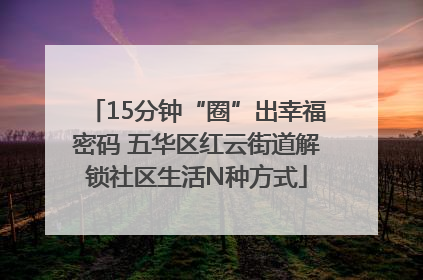 15分钟“圈”出幸福密码 五华区红云街道解锁社区生活N种方式