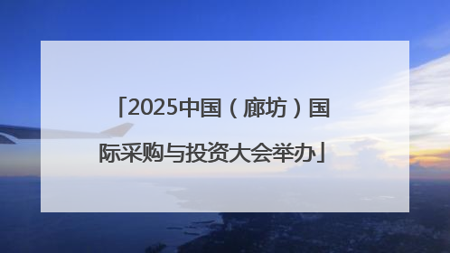 2025中国（廊坊）国际采购与投资大会举办