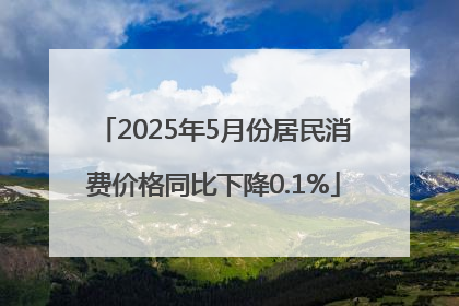 2025年5月份居民消费价格同比下降0.1%