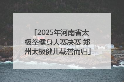 2025年河南省太极拳健身大赛决赛 郑州太极健儿载誉而归