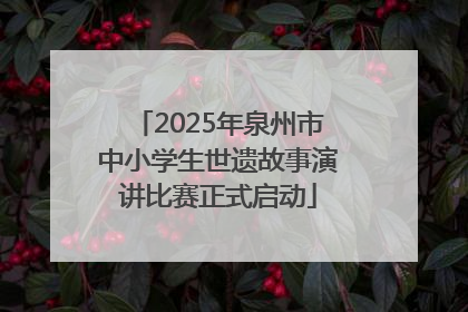 2025年泉州市中小学生世遗故事演讲比赛正式启动