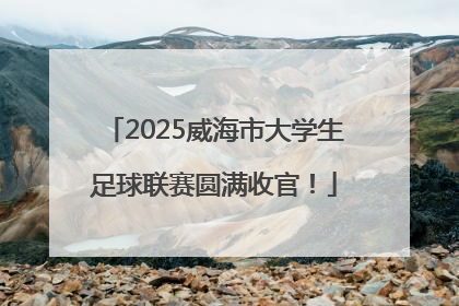 2025威海市大学生足球联赛圆满收官！