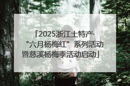 2025浙江土特产·“六月杨梅红”系列活动暨慈溪杨梅季活动启动
