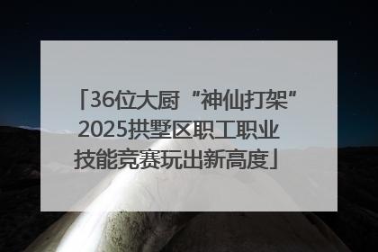 36位大厨“神仙打架” 2025拱墅区职工职业技能竞赛玩出新高度