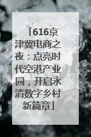 616京津冀电商之夜：点亮时代空港产业园，开启永清数字乡村新篇章