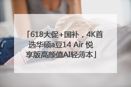 618大促+国补，4K首选华硕a豆14 Air 悦享版高颜值AI轻薄本