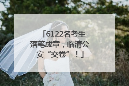 6122名考生落笔成章，临清公安“交卷”！