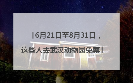 6月21日至8月31日，这些人去武汉动物园免票