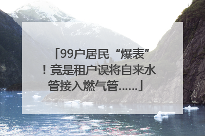 99户居民“爆表”！竟是租户误将自来水管接入燃气管……