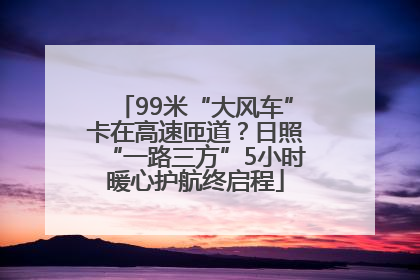 99米“大风车”卡在高速匝道？日照“一路三方”5小时暖心护航终启程