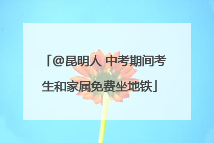 @昆明人 中考期间考生和家属免费坐地铁