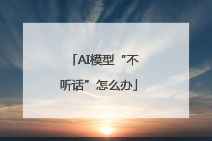 AI模型“不听话”怎么办