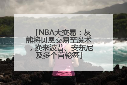 NBA大交易：灰熊将贝恩交易至魔术，换来波普、安东尼及多个首轮签